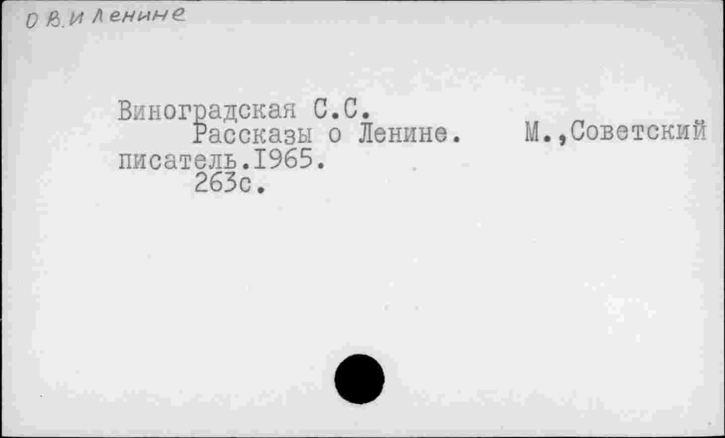 ﻿0 ßи Л енине
Виноградская С.С.
Рассказы о Ленине писатель.1965.
263с.
М.»Советский